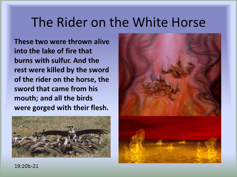 The Rider on the White Horse These two were thrown alive into the lake of fire that burns with sulfur.