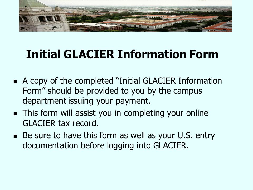 Initial GLACIER Information Form A copy of the completed Initial GLACIER Information Form should be provided to you by the campus department issuing your payment.