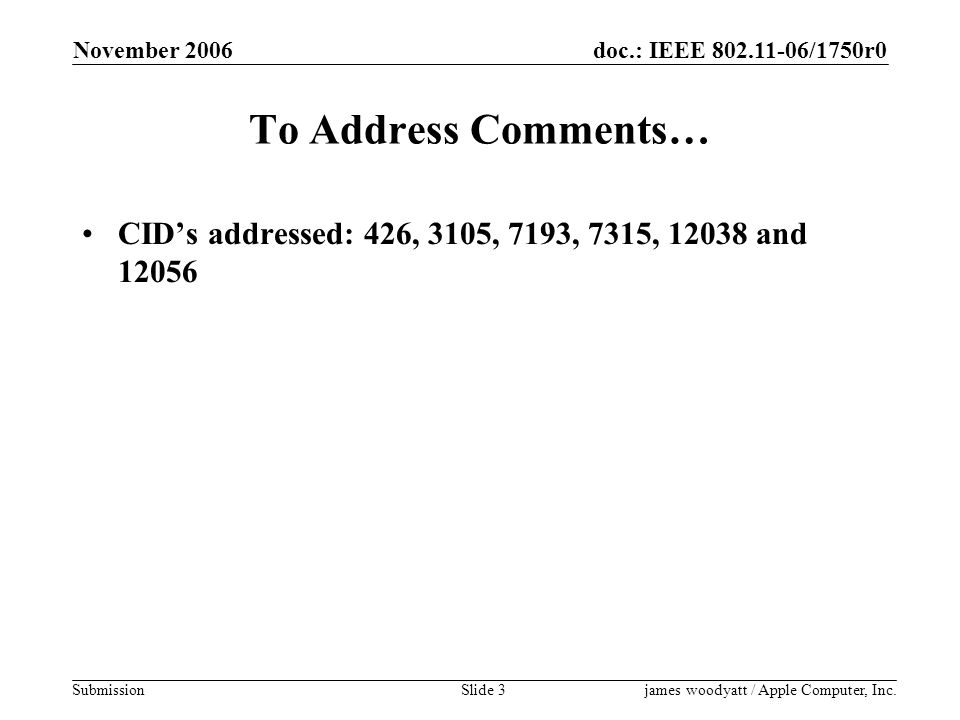 doc.: IEEE /1750r0 Submission November 2006 james woodyatt / Apple Computer, Inc.Slide 3 To Address Comments… CID’s addressed: 426, 3105, 7193, 7315, and 12056