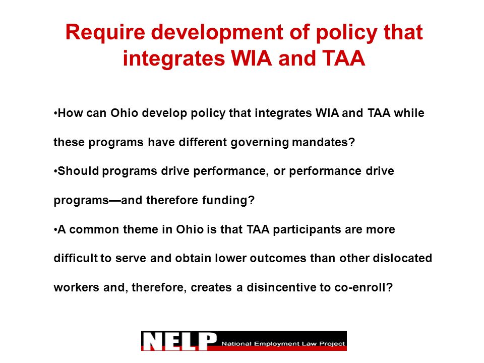 Require development of policy that integrates WIA and TAA How can Ohio develop policy that integrates WIA and TAA while these programs have different governing mandates.
