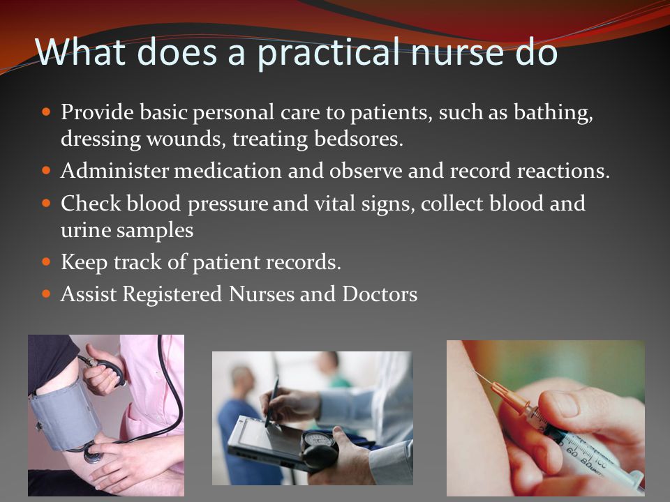 What does a practical nurse do Provide basic personal care to patients, such as bathing, dressing wounds, treating bedsores.