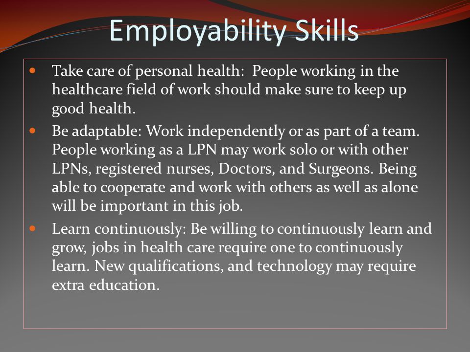 Employability Skills Take care of personal health: People working in the healthcare field of work should make sure to keep up good health.