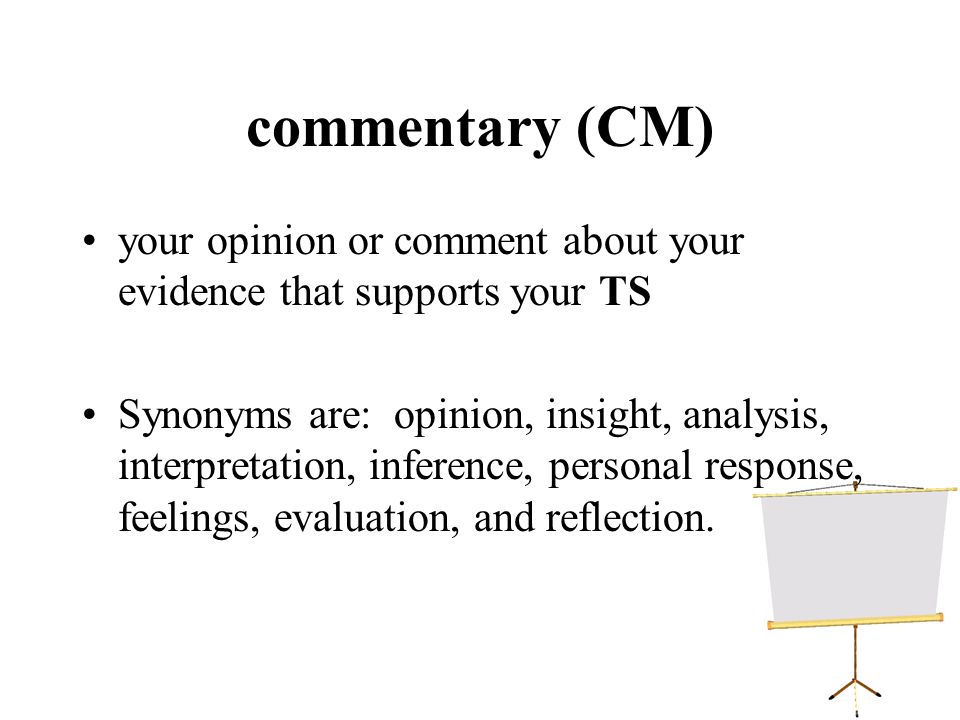 commentary (CM) your opinion or comment about your evidence that supports your TS Synonyms are: opinion, insight, analysis, interpretation, inference, personal response, feelings, evaluation, and reflection.