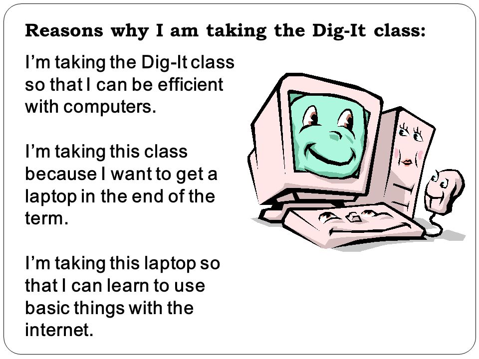 Reasons why I am taking the Dig-It class: I’m taking the Dig-It class so that I can be efficient with computers.