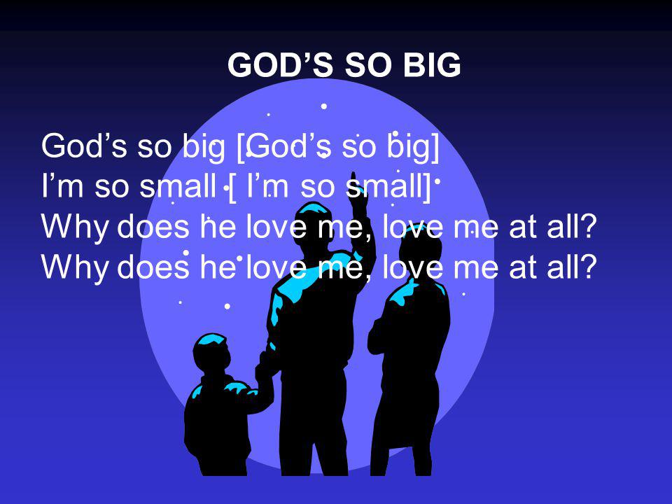 GOD’S SO BIG God’s so big [God’s so big] I’m so small [ I’m so small] Why does he love me, love me at all