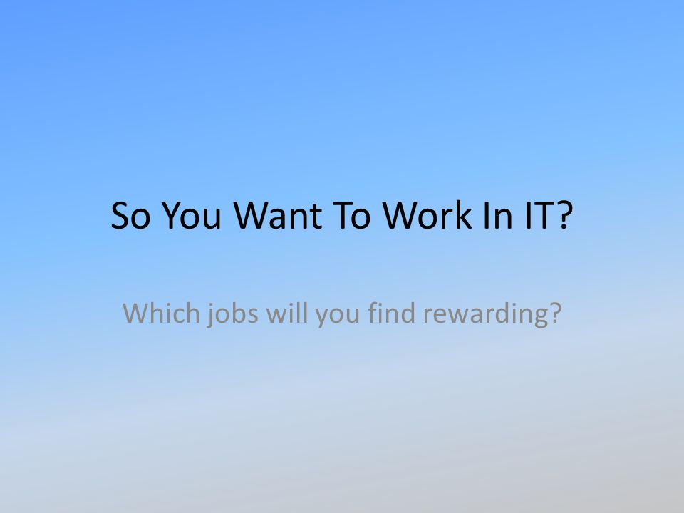 So You Want To Work In IT Which jobs will you find rewarding
