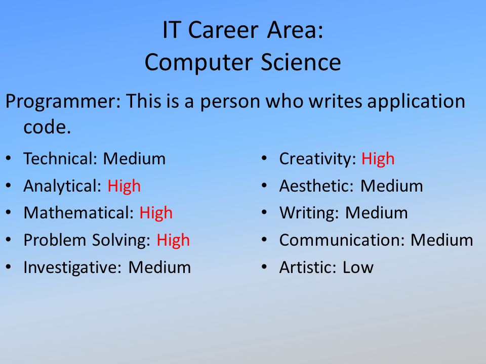 IT Career Area: Computer Science Programmer: This is a person who writes application code.