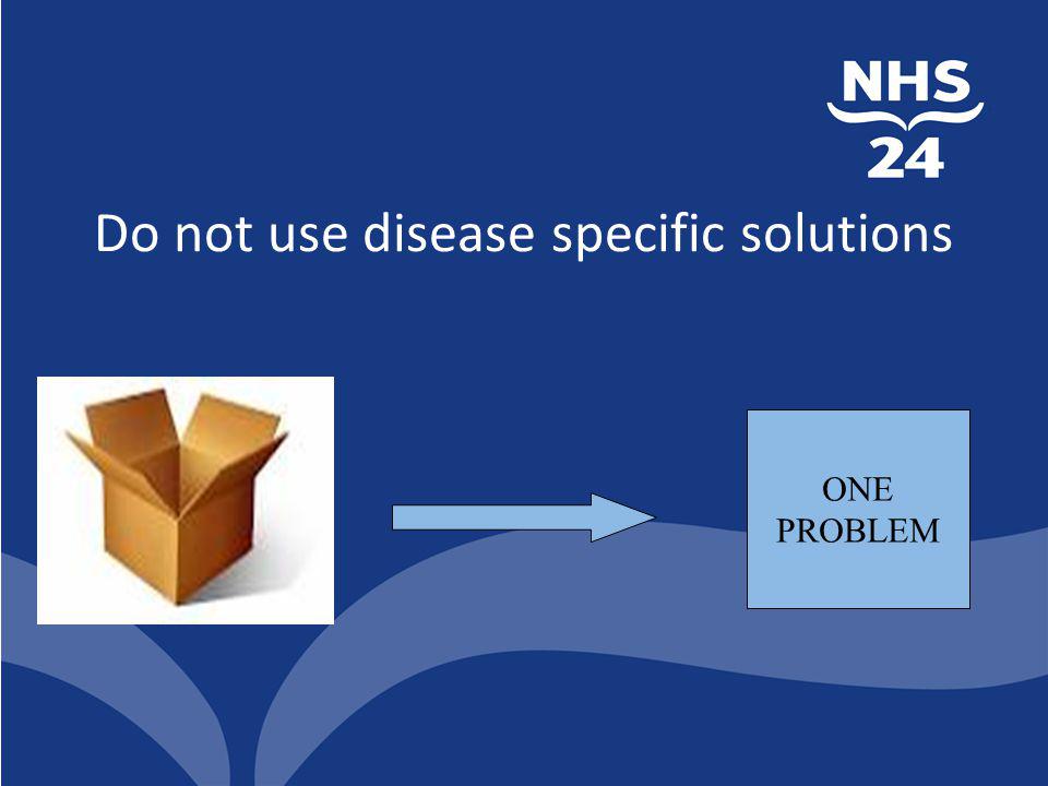 Do not use disease specific solutions ONE PROBLEM