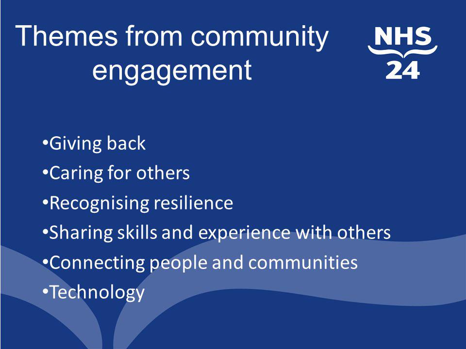 Themes from community engagement Giving back Caring for others Recognising resilience Sharing skills and experience with others Connecting people and communities Technology