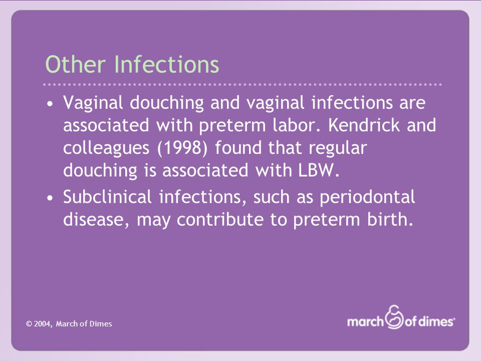 © 2004, March of Dimes Other Infections Vaginal douching and vaginal infections are associated with preterm labor.
