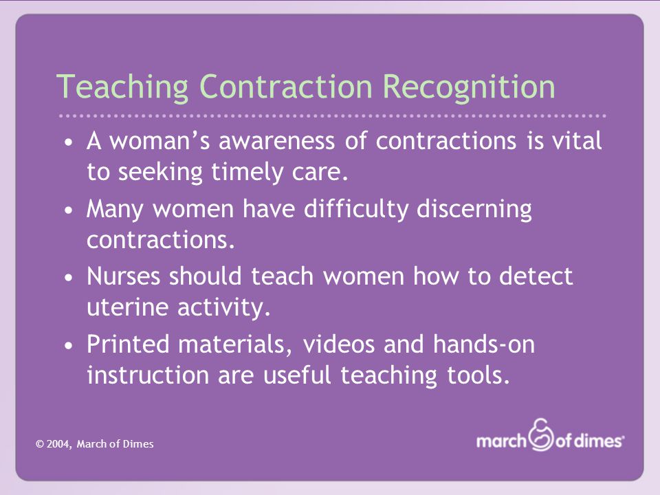 © 2004, March of Dimes Teaching Contraction Recognition A woman’s awareness of contractions is vital to seeking timely care.