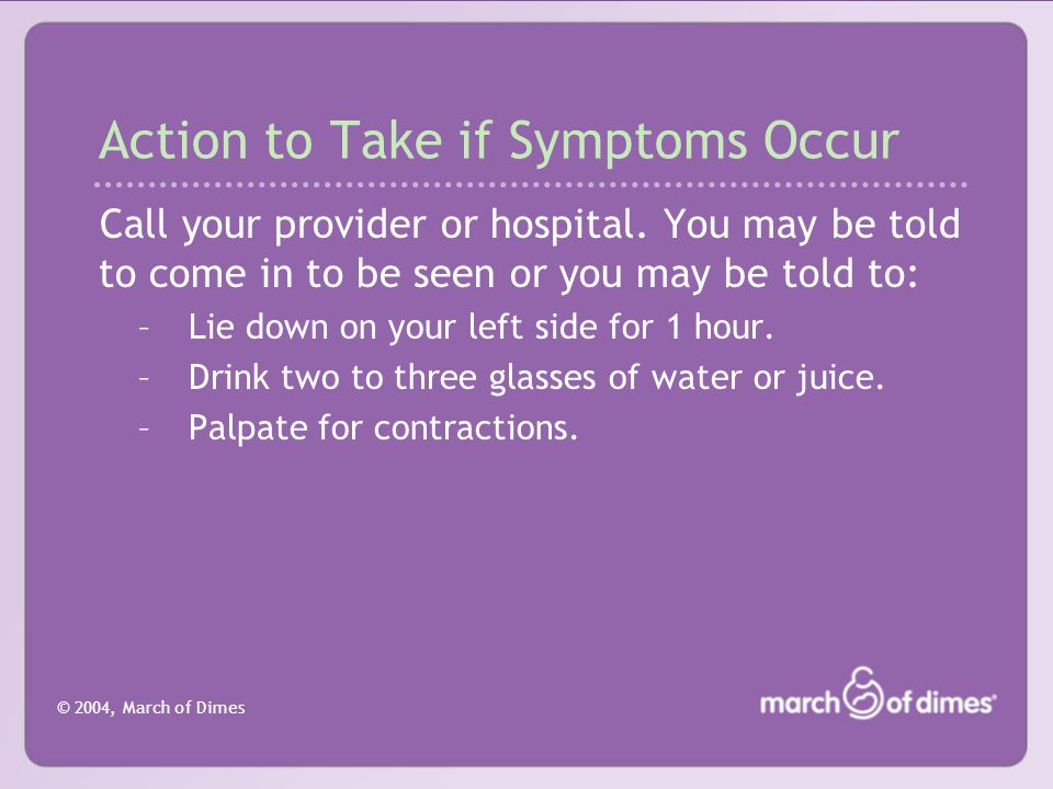 © 2004, March of Dimes Action to Take if Symptoms Occur Call your provider or hospital.