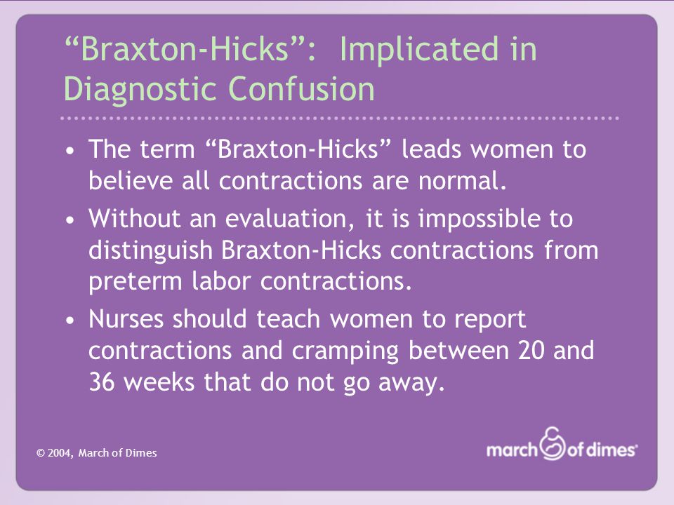 © 2004, March of Dimes Braxton-Hicks : Implicated in Diagnostic Confusion The term Braxton-Hicks leads women to believe all contractions are normal.