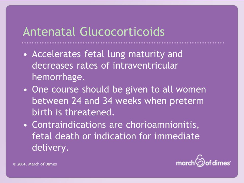 © 2004, March of Dimes Antenatal Glucocorticoids Accelerates fetal lung maturity and decreases rates of intraventricular hemorrhage.