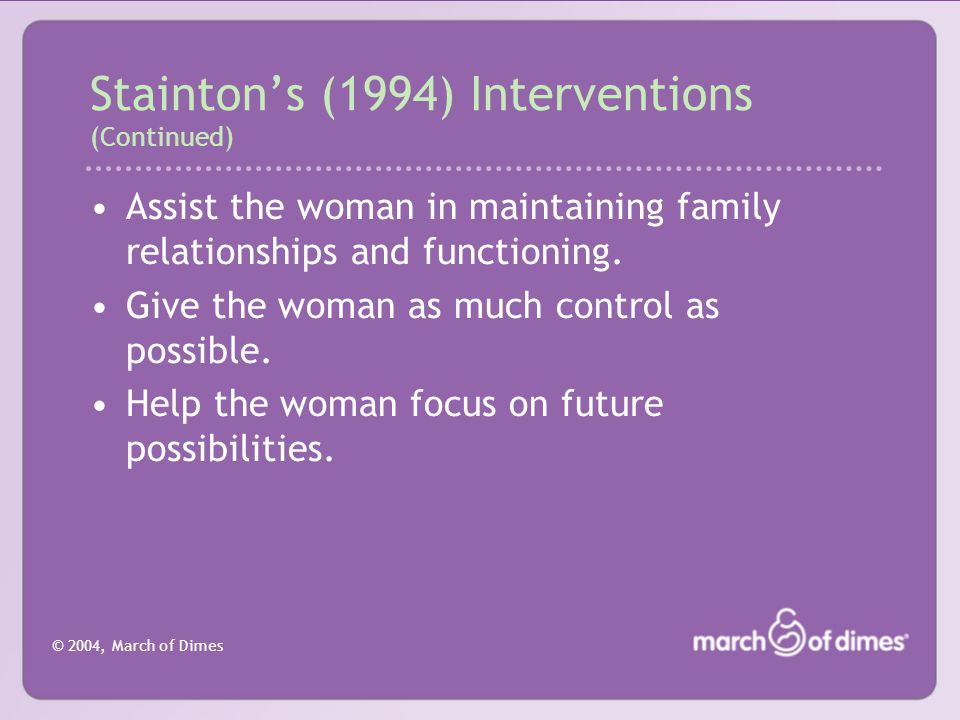 © 2004, March of Dimes Stainton’s (1994) Interventions (Continued) Assist the woman in maintaining family relationships and functioning.