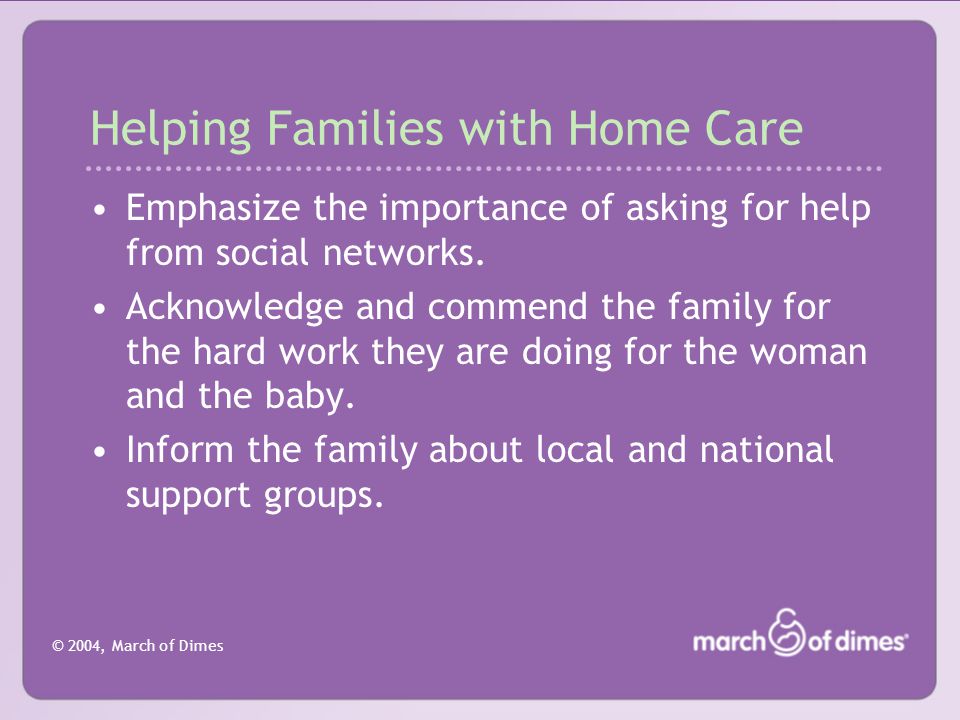© 2004, March of Dimes Helping Families with Home Care Emphasize the importance of asking for help from social networks.