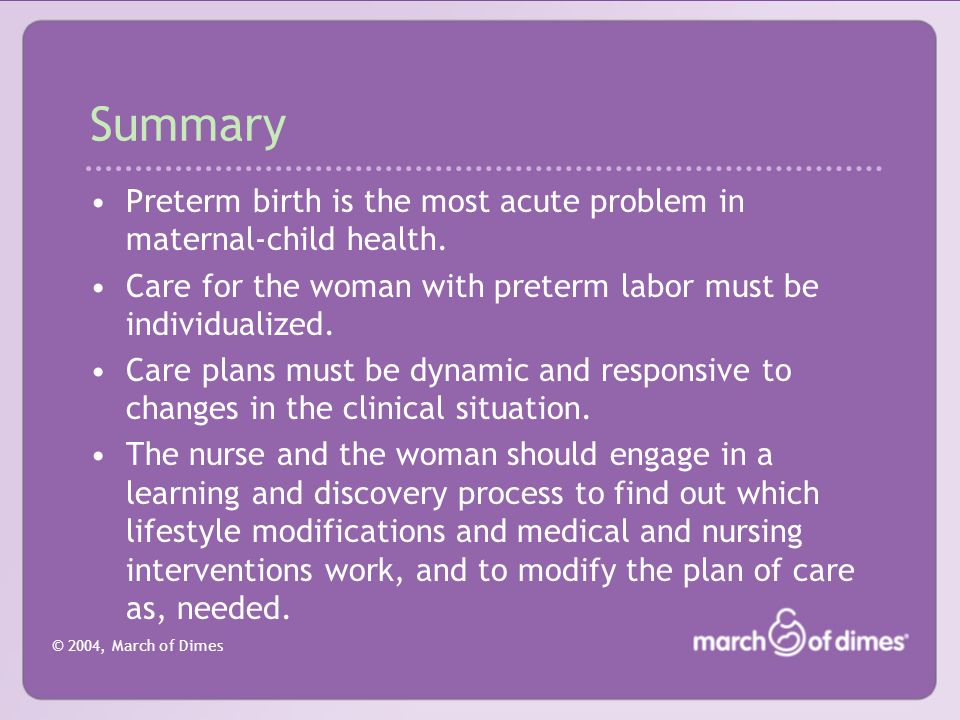 © 2004, March of Dimes Summary Preterm birth is the most acute problem in maternal-child health.