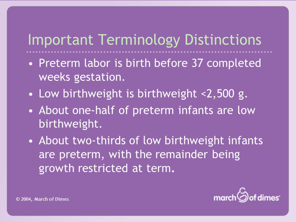 © 2004, March of Dimes Important Terminology Distinctions Preterm labor is birth before 37 completed weeks gestation.
