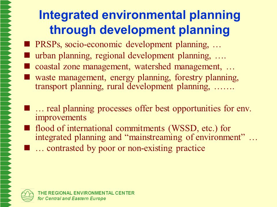 THE REGIONAL ENVIRONMENTAL CENTER for Central and Eastern Europe Integrated environmental planning through development planning PRSPs, socio-economic development planning, … urban planning, regional development planning, ….