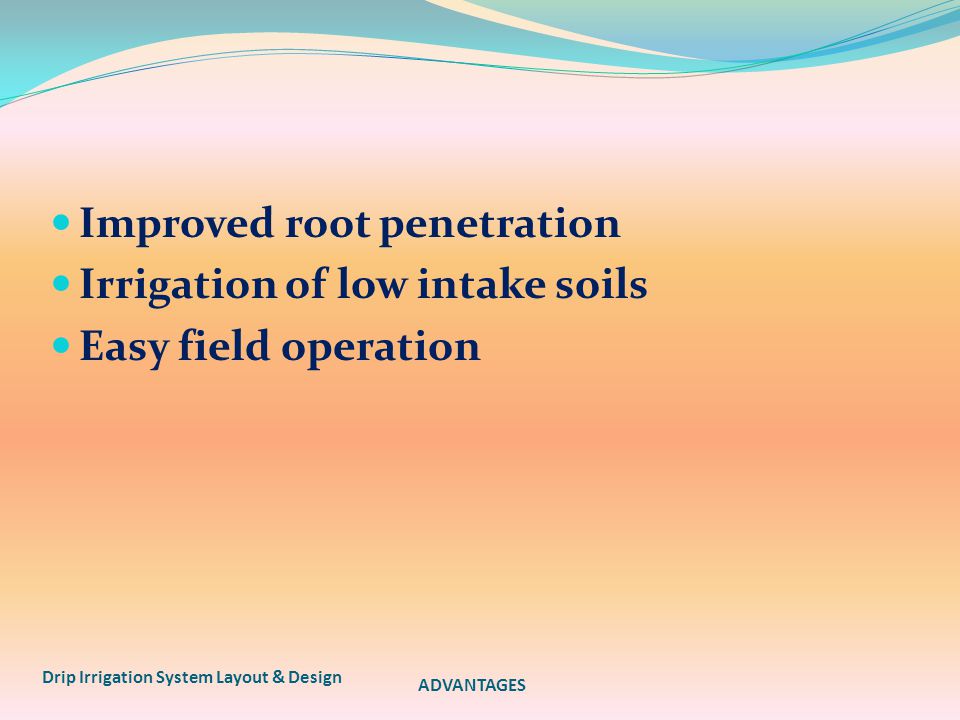Improved root penetration Irrigation of low intake soils Easy field operation Drip Irrigation System Layout & Design ADVANTAGES