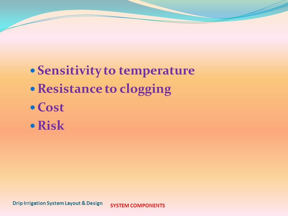 Sensitivity to temperature Resistance to clogging Cost Risk Drip Irrigation System Layout & Design SYSTEM COMPONENTS