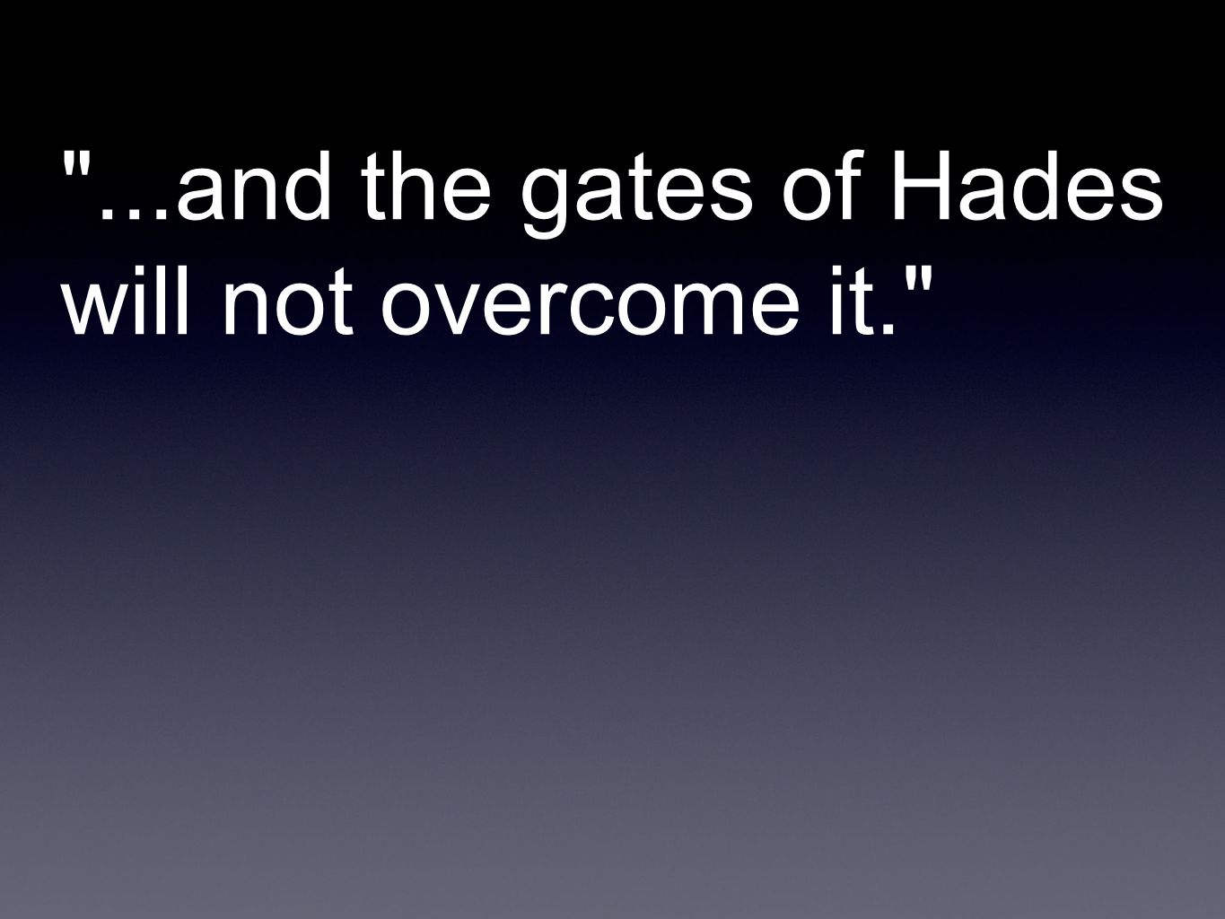 ...and the gates of Hades will not overcome it.
