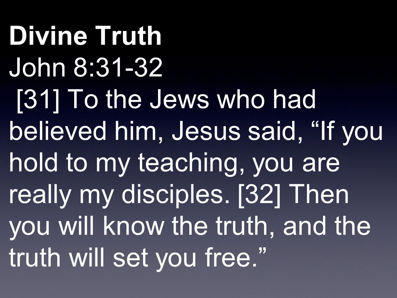 Divine Truth John 8:31-32 [31] To the Jews who had believed him, Jesus said, If you hold to my teaching, you are really my disciples.