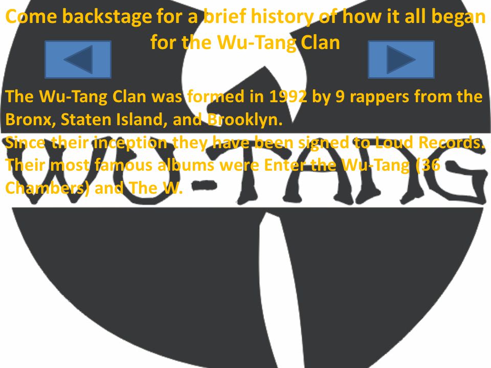 Come backstage for a brief history of how it all began for the Wu-Tang Clan The Wu-Tang Clan was formed in 1992 by 9 rappers from the Bronx, Staten Island, and Brooklyn.
