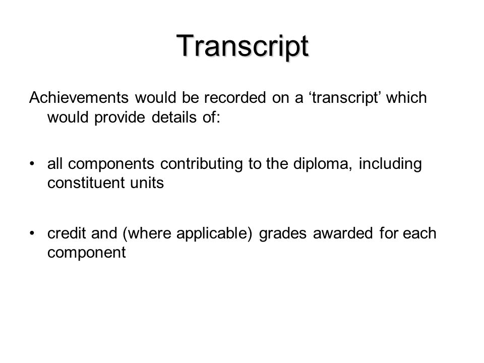 Transcript Achievements would be recorded on a ‘transcript’ which would provide details of: all components contributing to the diploma, including constituent units credit and (where applicable) grades awarded for each component