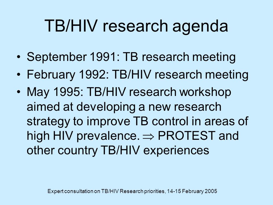 Expert consultation on TB/HIV Research priorities, February 2005 TB/HIV research agenda September 1991: TB research meeting February 1992: TB/HIV research meeting May 1995: TB/HIV research workshop aimed at developing a new research strategy to improve TB control in areas of high HIV prevalence.