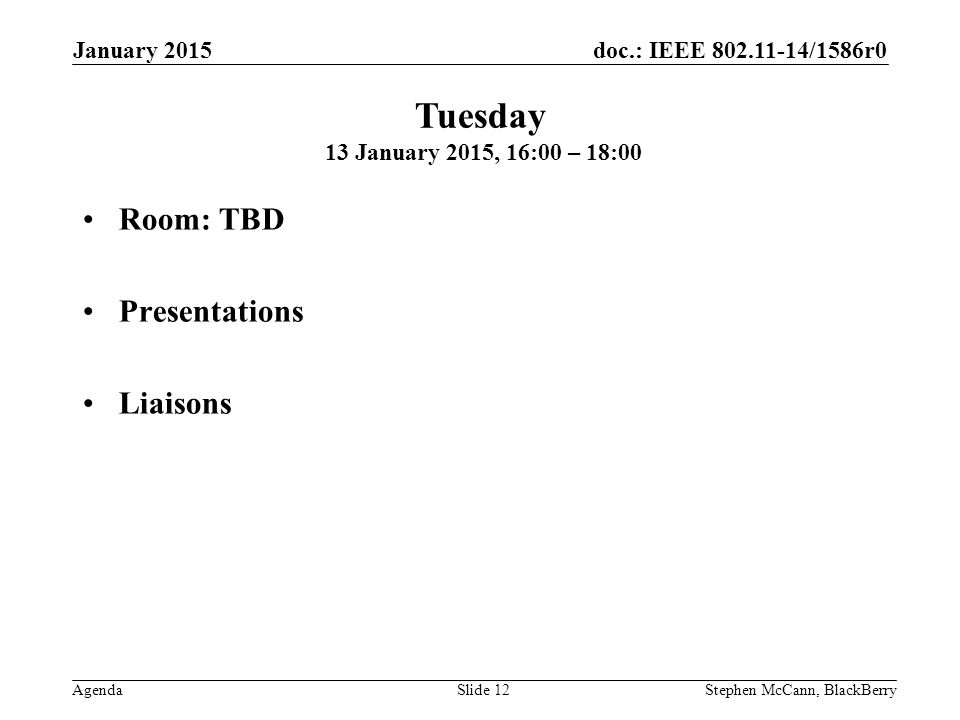 doc.: IEEE /1586r0 Agenda January 2015 Stephen McCann, BlackBerrySlide 12 Room: TBD Presentations Liaisons Tuesday 13 January 2015, 16:00 – 18:00