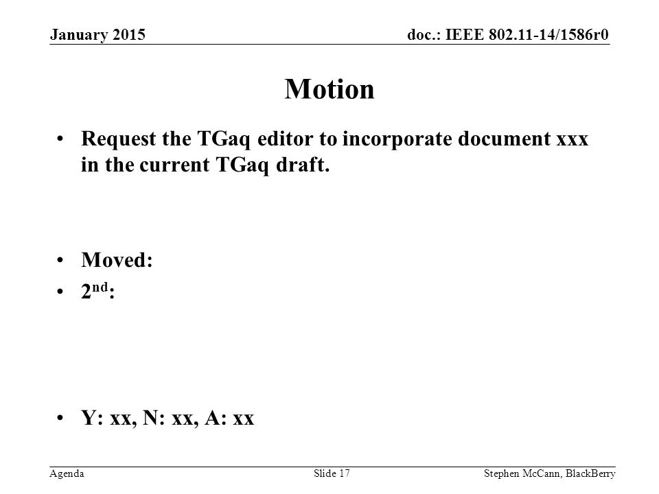 doc.: IEEE /1586r0 AgendaStephen McCann, BlackBerrySlide 17 Motion Request the TGaq editor to incorporate document xxx in the current TGaq draft.