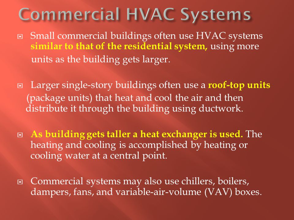  Small commercial buildings often use HVAC systems similar to that of the residential system, using more units as the building gets larger.