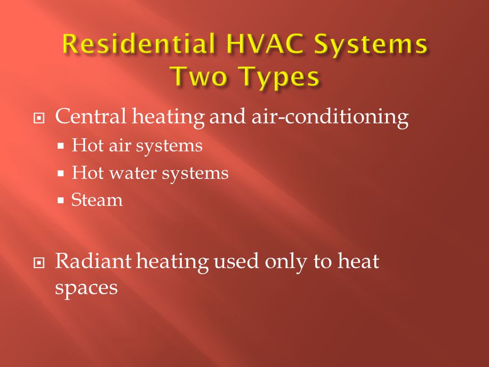  Central heating and air-conditioning  Hot air systems  Hot water systems  Steam  Radiant heating used only to heat spaces