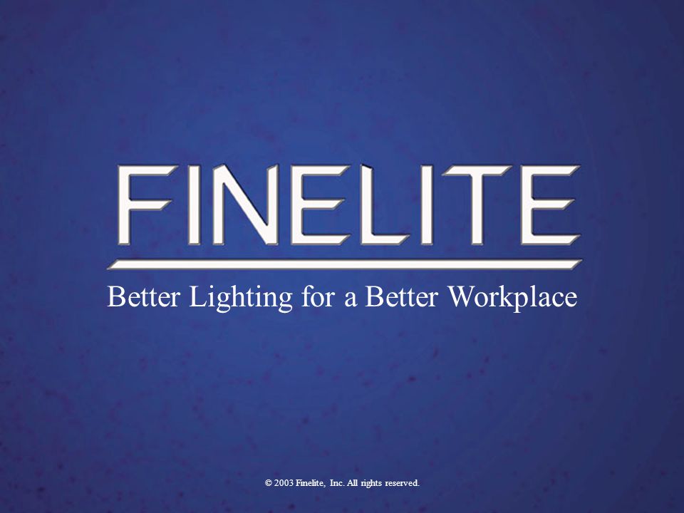 Finelite - Better Lighting For A Better Workplace FINELITE - Better Lighting For A Better Workplace Better Lighting for a Better Workplace © 2003 Finelite, Inc.