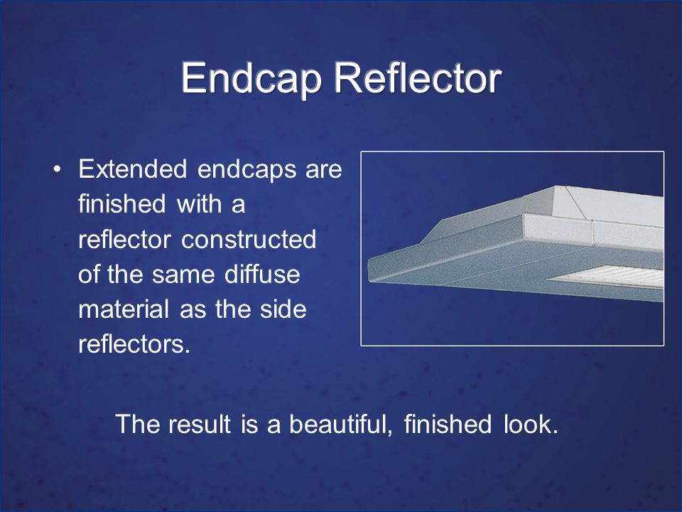 Extended endcaps are finished with a reflector constructed of the same diffuse material as the side reflectors.