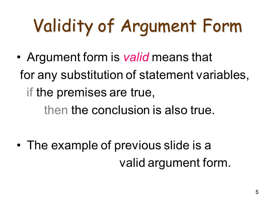 5 Validity of Argument Form Argument form is valid means that for any substitution of statement variables, if the premises are true, then the conclusion is also true.