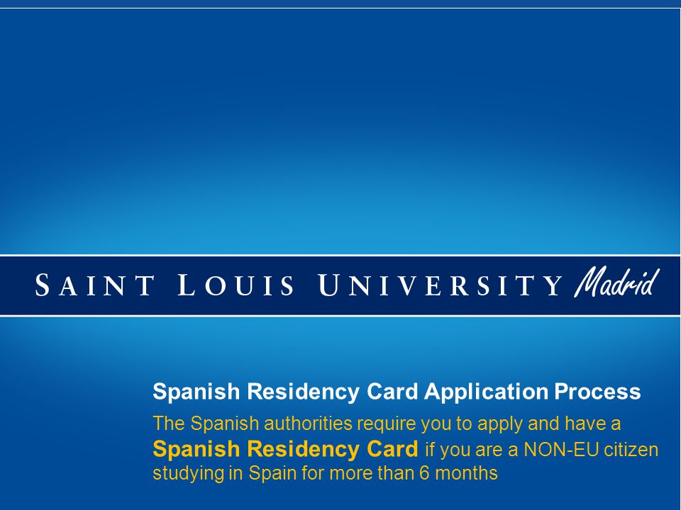 The Spanish authorities require you to apply and have a Spanish Residency Card if you are a NON-EU citizen studying in Spain for more than 6 months Spanish Residency Card Application Process