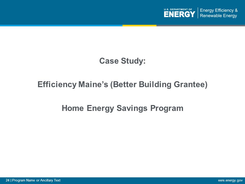 24 | Program Name or Ancillary Texteere.energy.gov Case Study: Efficiency Maine’s (Better Building Grantee) Home Energy Savings Program