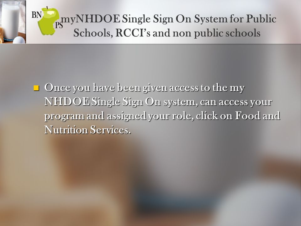 myNHDOE Single Sign On System for Public Schools, RCCI’s and non public schools Once you have been given access to the my NHDOE Single Sign On system, can access your program and assigned your role, click on Food and Nutrition Services.