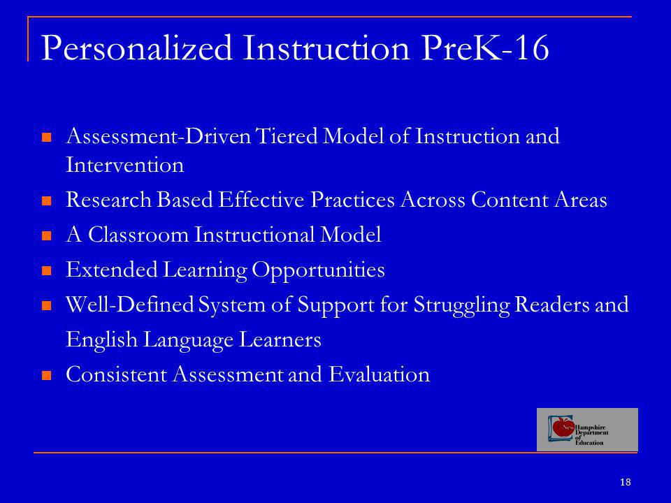 18 Personalized Instruction PreK-16 Assessment-Driven Tiered Model of Instruction and Intervention Research Based Effective Practices Across Content Areas A Classroom Instructional Model Extended Learning Opportunities Well-Defined System of Support for Struggling Readers and English Language Learners Consistent Assessment and Evaluation