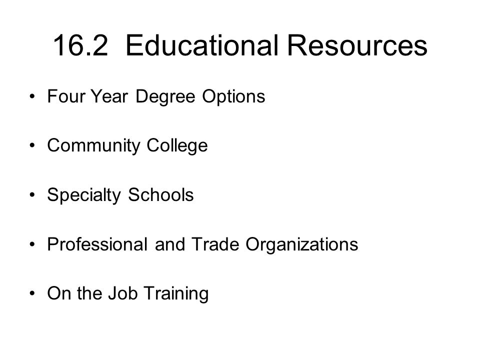 16.2 Educational Resources Four Year Degree Options Community College Specialty Schools Professional and Trade Organizations On the Job Training