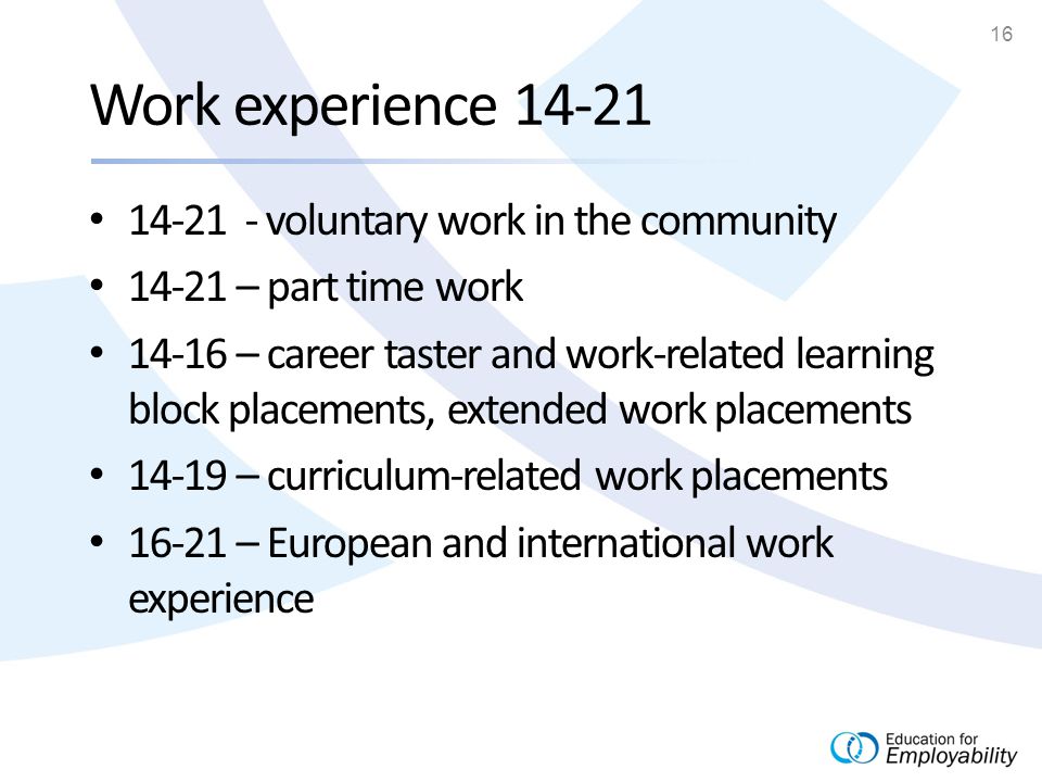 16 Work experience voluntary work in the community – part time work – career taster and work-related learning block placements, extended work placements – curriculum-related work placements – European and international work experience