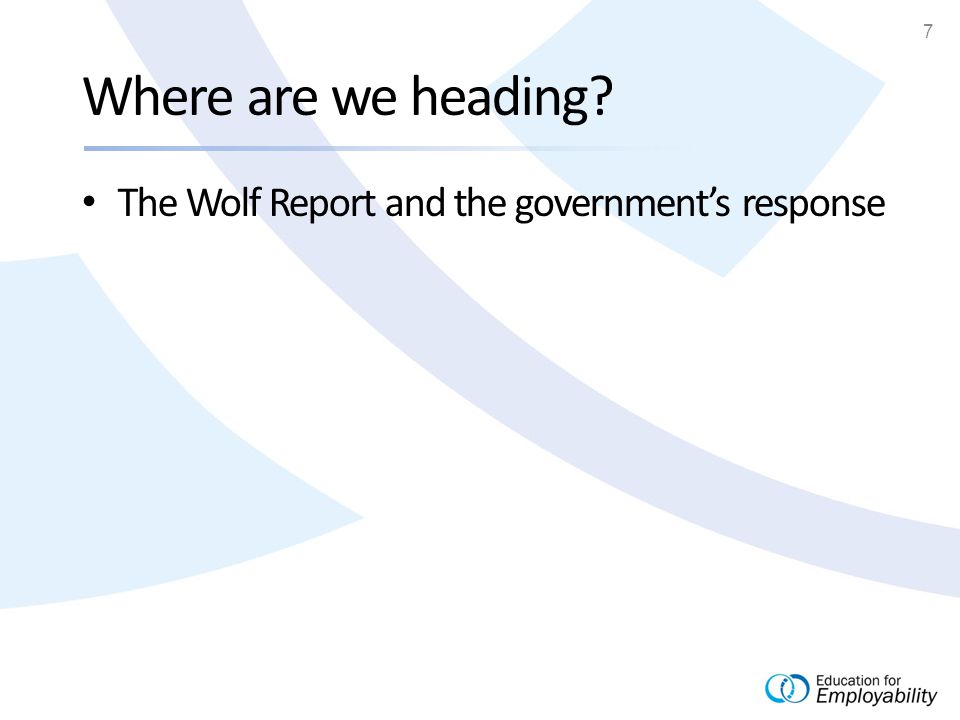7 Where are we heading The Wolf Report and the government’s response