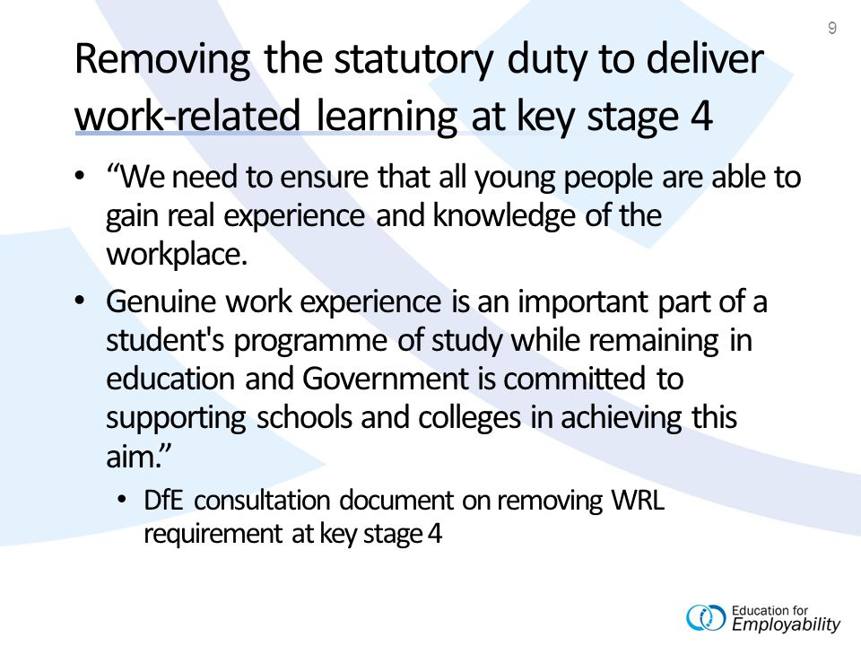 9 Removing the statutory duty to deliver work-related learning at key stage 4 We need to ensure that all young people are able to gain real experience and knowledge of the workplace.