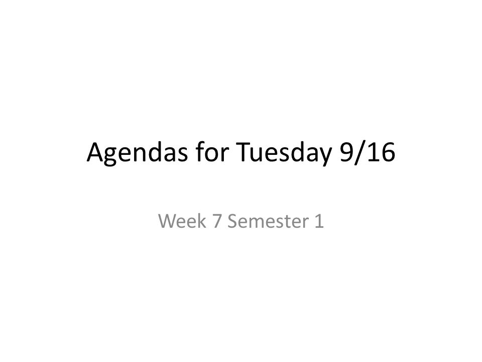Agendas for Tuesday 9/16 Week 7 Semester 1