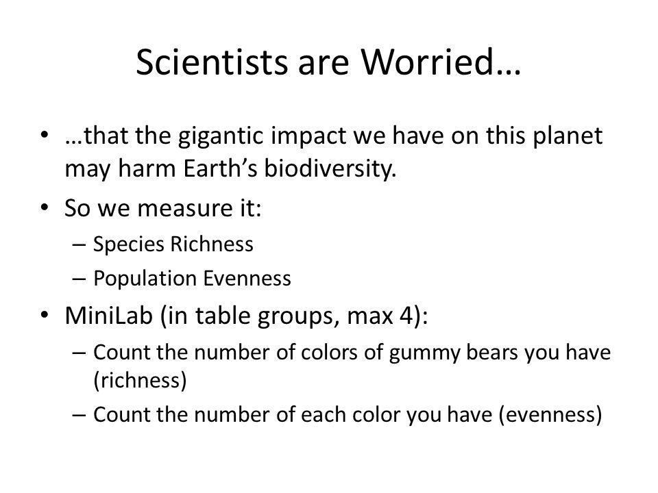 Scientists are Worried… …that the gigantic impact we have on this planet may harm Earth’s biodiversity.