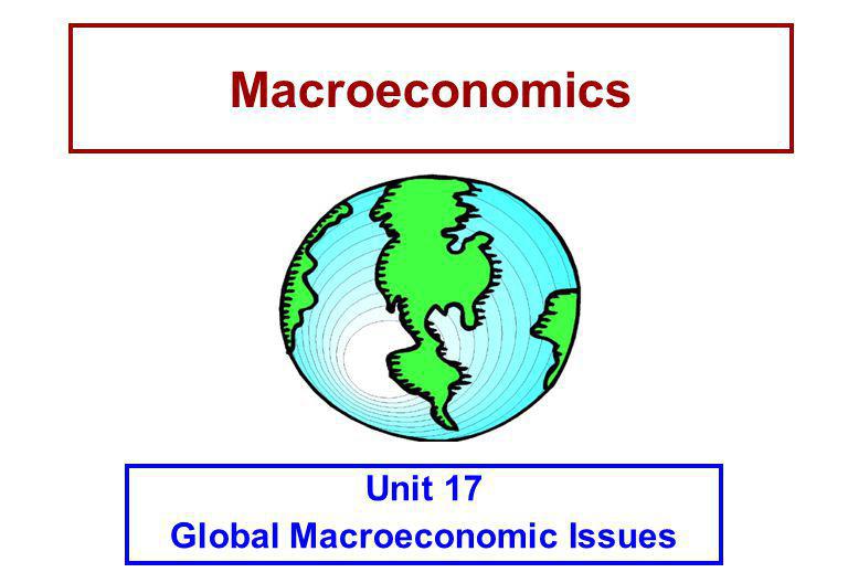 Macroeconomics Unit 17 Global Macroeconomic Issues