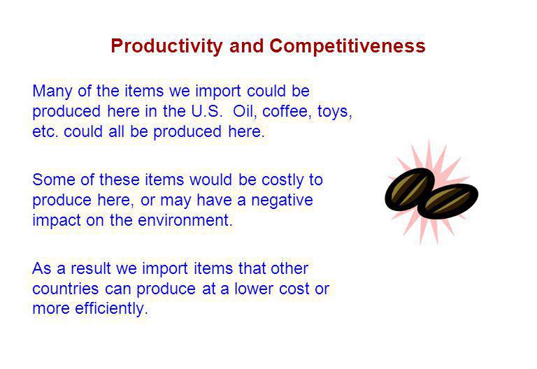 Productivity and Competitiveness Many of the items we import could be produced here in the U.S.