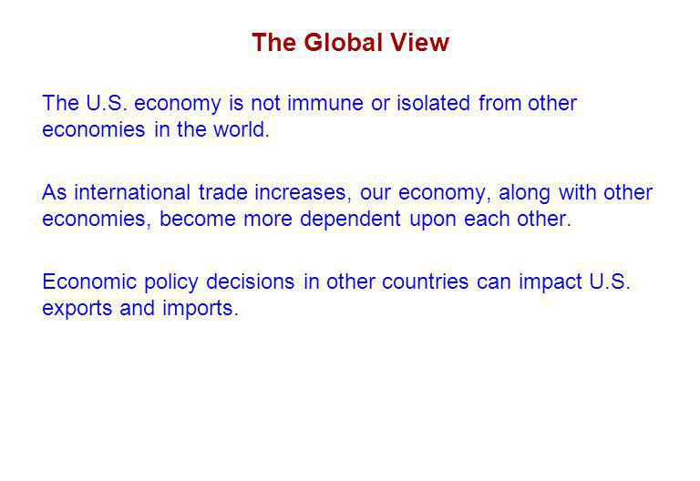 The Global View The U.S. economy is not immune or isolated from other economies in the world.